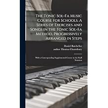 The Tonic Sol-fa Music Course for Schools. A Series of Exercises and Songs in the Tonic Sol-fa Method, Progressively Arranged in Steps; With a Corresponding Supplemental Course in the Staff Notation Hardcover September 9, 2021