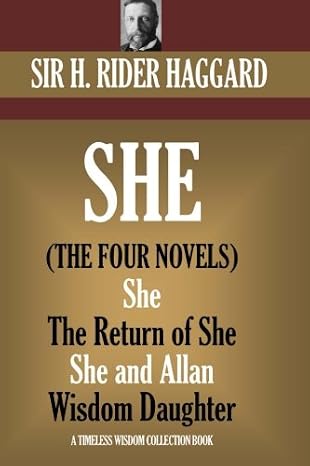SHE: The four novels.: (She, Ayesha: The Return of She, She and Allan, Wisdom?s Daughter) (Timeless Wisdom Collection)