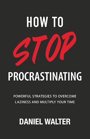 How to Stop Procrastinating: Powerful Strategies to Overcome Laziness and Multiply Your Time (The Power of Discipline)