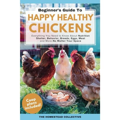 A Beginners Guide to Happy, Healthy Backyard Chickens: Everything You Need to Know About Nutrition, Shelter, Behavior, Breeds, Eggs, Meat and More, No Matter Your Space Paperback April 25, 2025