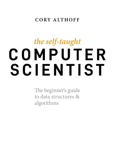 The Self-Taught Computer Scientist: The Beginner's Guide to Data Structures & Algorithms