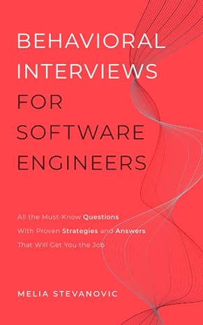 Behavioral Interviews for Software Engineers: All the Must-Know Questions With Proven Strategies and Answers That Will Get You the Job