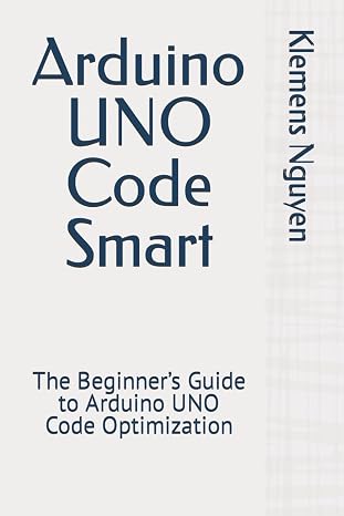 Arduino UNO Code Smart: The Beginners Guide to Arduino UNO Code Optimization (Electronics - easy and simple.)