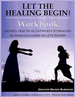 Let the Healing Begin! Workbook: GUIDED, PRACTICAL PATHWAYS TO HEALING MOTHER-DAUGHTER RELATIONSHIPS Paperback Large Print, March 30, 2019