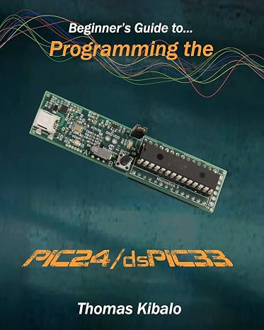 Beginner's Guide to Programming the PIC24/dsPIC33: Using the Microstick and Microchip C Compiler for PIC24 and dsPIC33