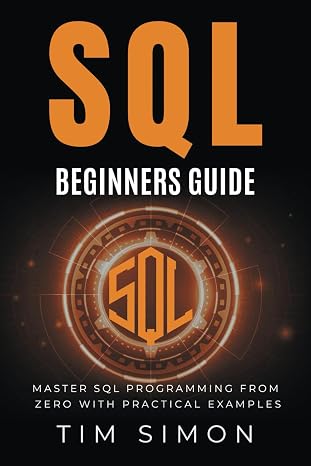 SQL Beginners Guide: Master SQL Programming from Zero with Practical Examples