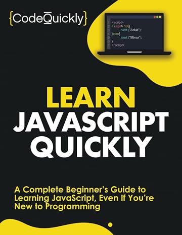 Learn JavaScript Quickly: A Complete Beginners Guide to Learning JavaScript, Even If Youre New to Programming (Crash Course With Hands-On Project)