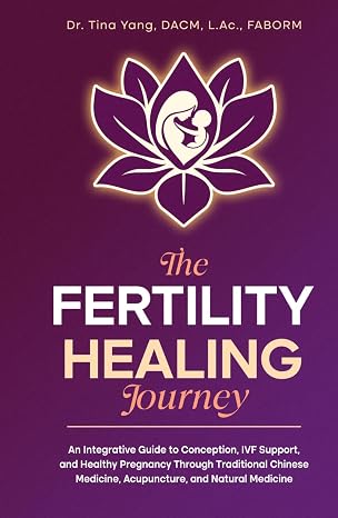 The Fertility Healing Journey: An Integrative Guide to Conception, IVF Support, and Healthy Pregnancy Through Traditional Chinese Medicine, Acupuncture, and Natural Medicine