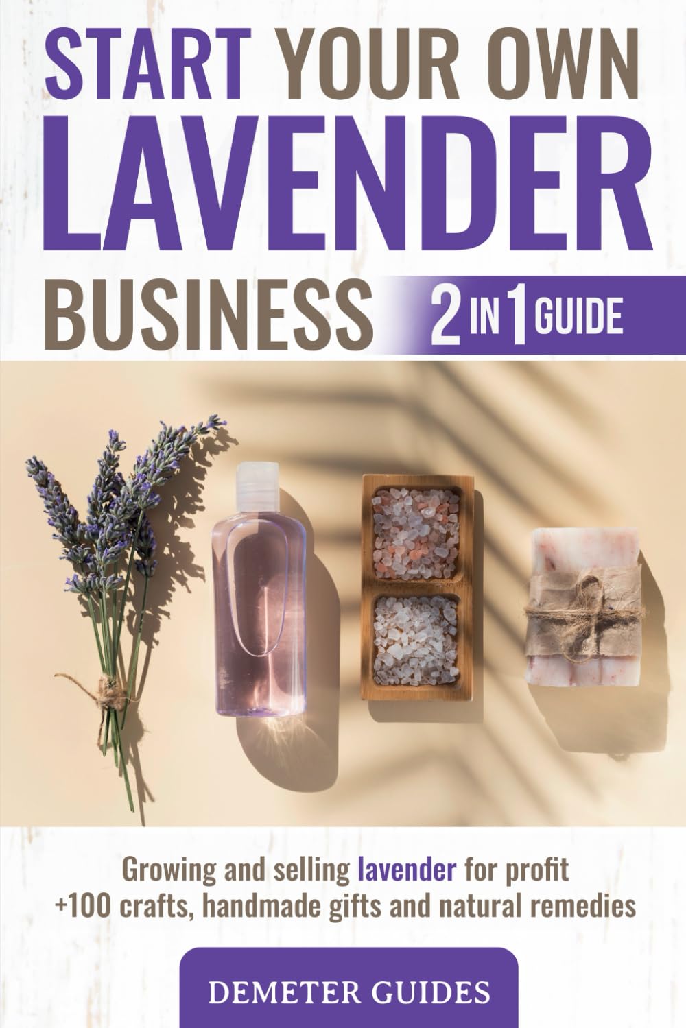 START YOUR OWN LAVENDER BUSINESS: 2 in 1 guide - growing and selling lavender for profit 100 crafts, handmade gifts and natural remedies Paperback – June 13, 2021