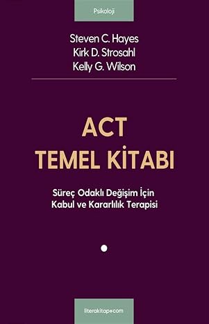 ACT Temel Kitabı: Süreç Odaklı Değişim İçin Kabul ve Kararlılık Terapisi
