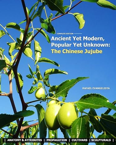 Ancient Yet Modern, Popular Yet Unknown: The Chinese Jujube: An In-Depth Guide to Growing and Propagating Chinese Jujubes