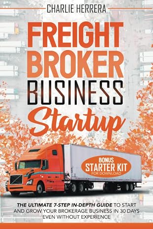 Freight Broker Business Startup: The Ultimate 7-Step In-Depth Guide to Start and Grow Your Brokerage Business in 30 Days Even Without Experience | BONUS: Starter Kit