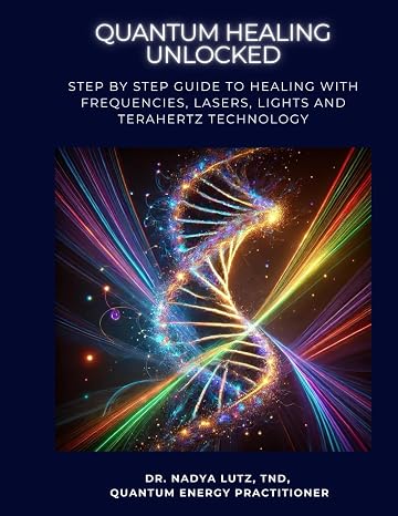 QUANTUM HEALING UNLOCKED: Step by step Guide to Healing with Frequencies, Lasers, Lights and Terahertz Technology