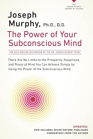 The Power of Your Subconscious Mind: There Are No Limits to the Prosperity, Happiness, and Peace of Mind You Can Achieve Simply by Using the Power of the Subconscious Mind, Updated
