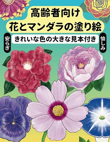 花とマンダラの塗り絵・高齢者向け: きれいな色の大きな見本付き・安らぎ・愉しみ・リラックス・高齢者向け塗り絵・曼荼羅塗り絵・幾何学模様塗り絵・カラー塗り絵