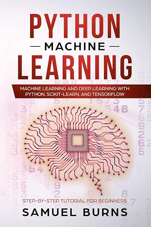 Python Machine Learning: Machine Learning and Deep Learning with Python, scikit-learn and Tensorflow (Step-by-Step Tutorial For Beginners)