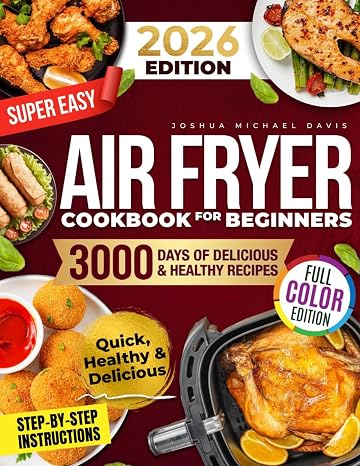 Super Easy Air Fryer Cookbook for Beginners: Quick, Simple, and Irresistibly Delicious Recipes to Save Time, Eat Healthy, and Impress Your Loved Ones Every Day!