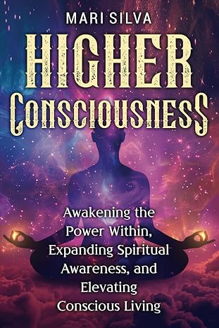 Higher Consciousness: Awakening the Power Within, Expanding Spiritual Awareness, and Elevating Conscious Living (Spiritual Self-Help)
