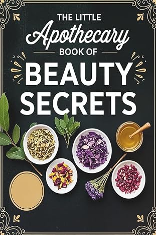 The Little Apothecary Book of Beauty Secrets: Easy Herbal Recipes & Natural Home Remedies for Radiant Hair, Skin and Nails