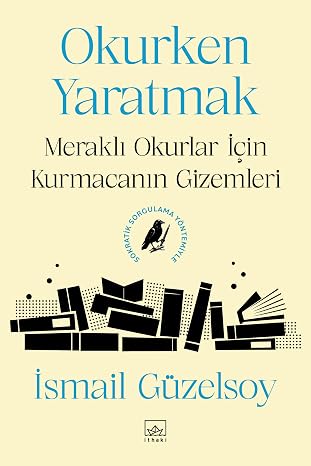 Okurken Yaratmak: Meraklı Okurlar İçin Kurmacanın Gizemleri