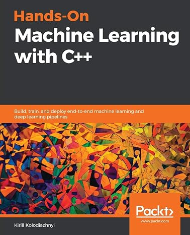 Hands-On Machine Learning with C++: Build, train, and deploy end-to-end machine learning and deep learning pipelines