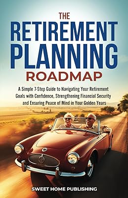 The Retirement Planning Roadmap: A Simple 7-Step Guide to Navigating Your Retirement Goals with Confidence, Strengthening Financial Security and Ensuring Peace of Mind in Your Golden Years Paperback January 12, 2024
