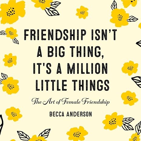 Friendship Isn't a Big Thing, It's a Million Little Things: The Art of Female Friendship (Becca's Self-Care)
