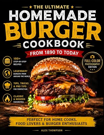 The Homemade Burger Cookbook: 100+ Step-by-Step Recipes of the Most Legendary Burgers from 1890 to Today | Including Famous Fast Food Masterpieces