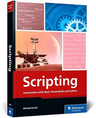 Scripting: Automation with Bash, PowerShell, and PythonAutomate Everyday IT Tasks from Backups to Web Scraping in Just a Few Lines of Code (Rheinwerk Computing)