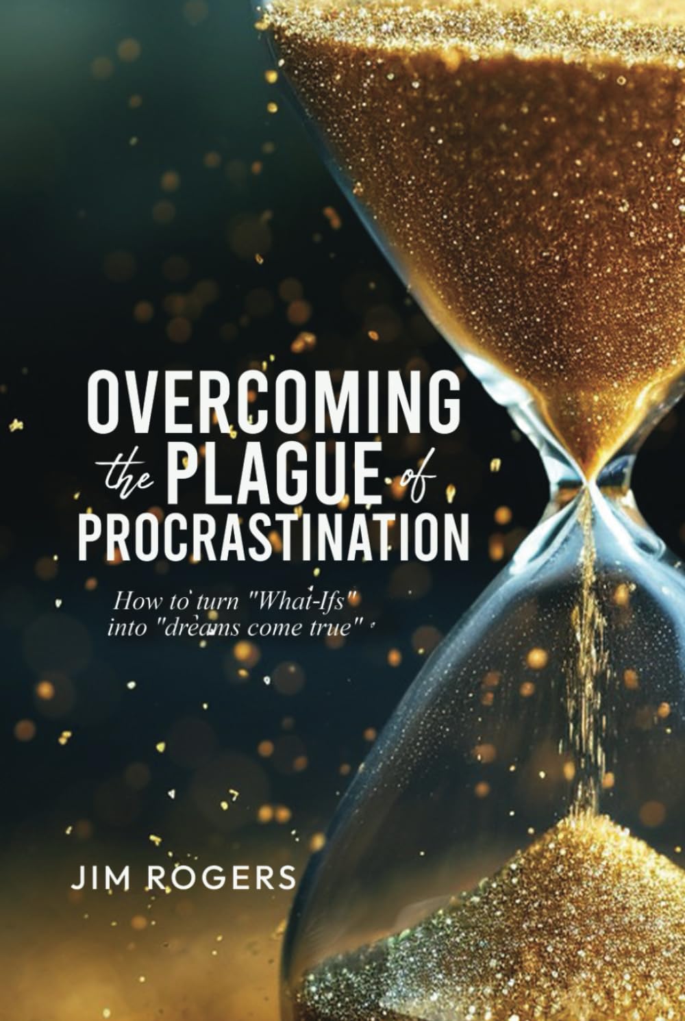 Overcoming the Plague of Procrastination: How to Turn What-ifs Into “Dreams Come True” Hardcover – September 27, 2024