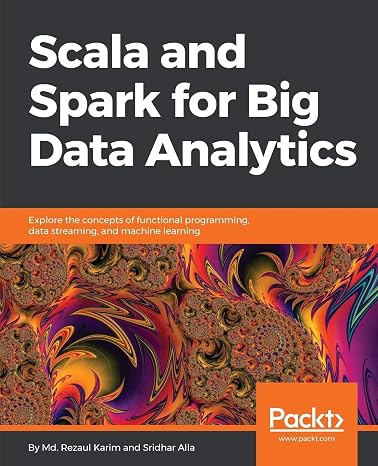 Scala and Spark for Big Data Analytics: Explore the concepts of functional programming, data streaming, and machine learning