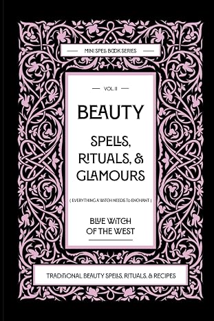 Beauty Spells, Rituals, Glamours: Everything a Witch Needs to Enchant: Traditional Beauty Spells, Rituals, Recipes. Real Beauty Spells For Beginner Witches to Advanced.