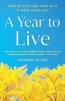 A Year to Live: How to Live This Year as If It Were Your Last