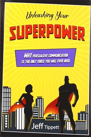Unleashing Your Superpower: Why Persuasive Communication Is the Only Force You Will Ever Need.