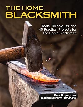 The Home Blacksmith Tools, Techniques, and 40 Practical Projects for the Home Blacksmith Fox Chapel Publishing Beginners Guide; Step-by-Step Directions & Over 500 Photos to Help You Start Smithing