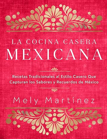 La cocina casera mexicana / The Mexican Home Kitchen (Spanish Edition): Recetas tradicionales al estilo casero que capturan los sabores y recuerdos de ... Capture the Flavors and Memories of Mexico